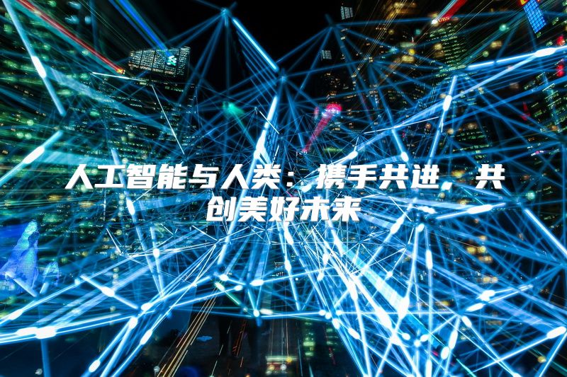 人工智能与人类：携手共进，共创美好未来