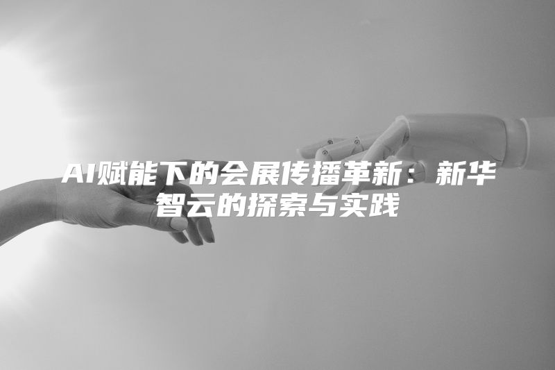 AI赋能下的会展传播革新：新华智云的探索与实践
