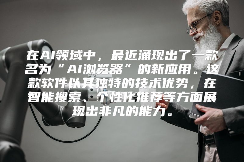 在AI领域中，最近涌现出了一款名为“AI浏览器”的新应用。这款软件以其独特的技术优势，在智能搜索、个性化推荐等方面展现出非凡的能力。