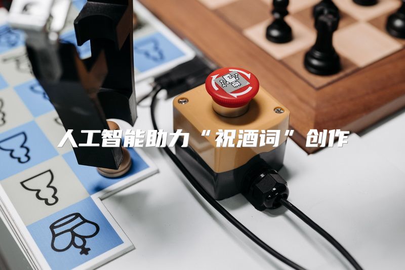 人工智能助力“祝酒词”创作