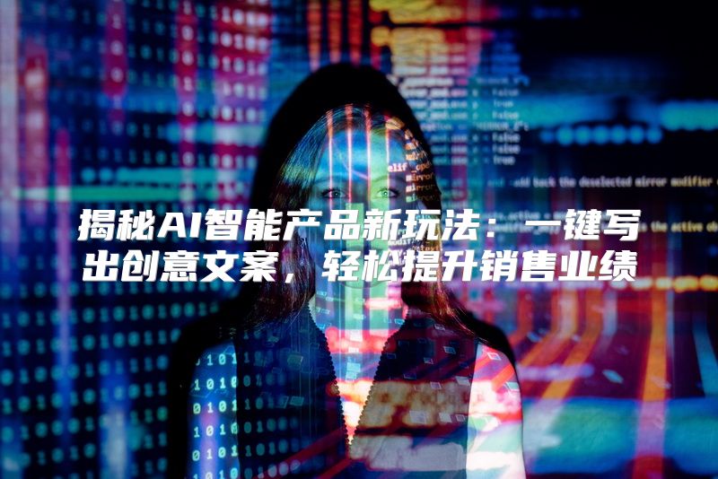 揭秘AI智能产品新玩法：一键写出创意文案，轻松提升销售业绩