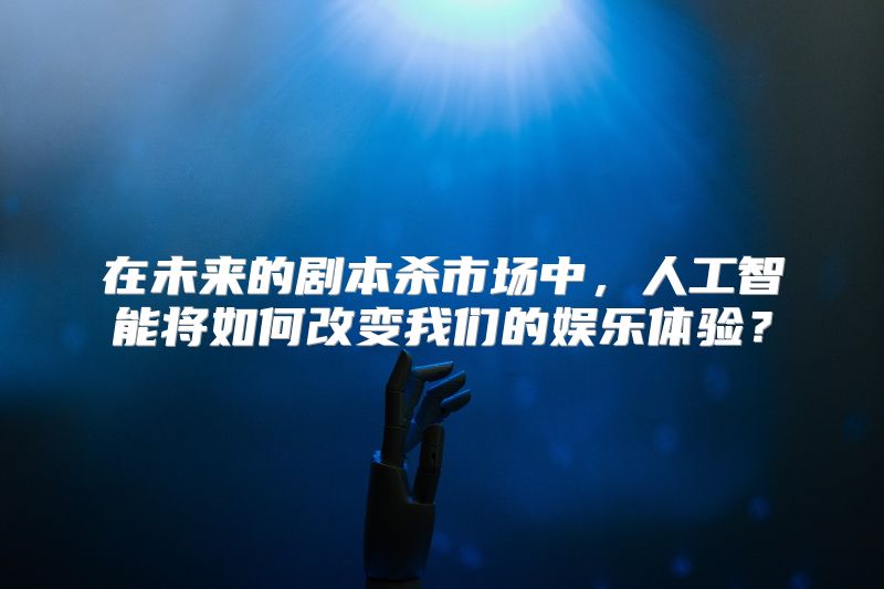 在未来的剧本杀市场中，人工智能将如何改变我们的娱乐体验？