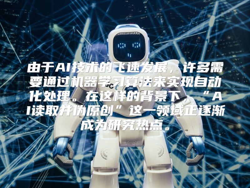 由于AI技术的飞速发展，许多需要通过机器学习算法来实现自动化处理。在这样的背景下，“AI读取并伪原创”这一领域正逐渐成为研究热点。