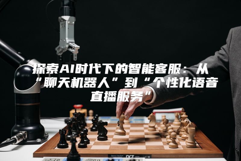 探索AI时代下的智能客服：从“聊天机器人”到“个性化语音直播服务”