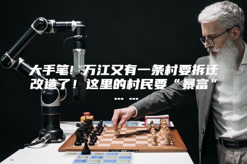 大手笔! 万江又有一条村要拆迁改造了！这里的村民要“暴富”……