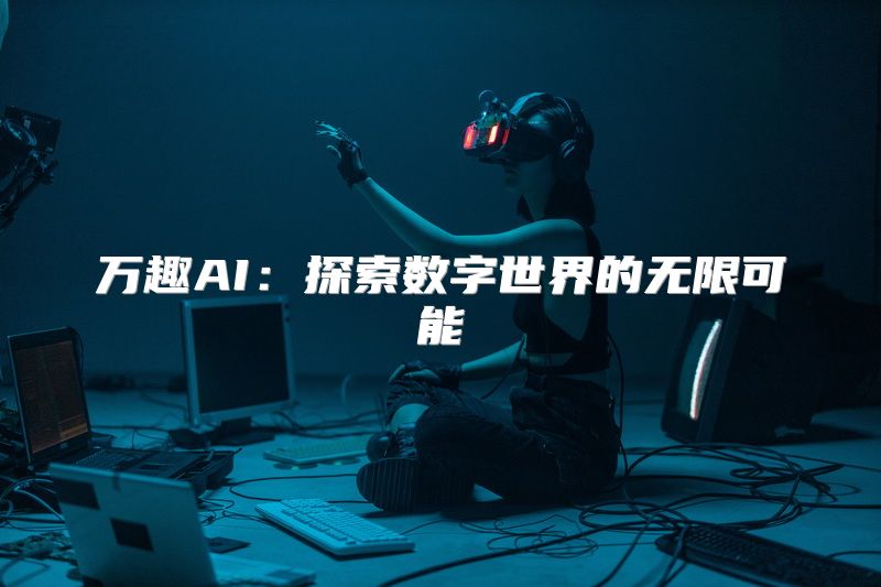 万趣AI：探索数字世界的无限可能