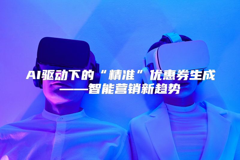 AI驱动下的“精准”优惠券生成——智能营销新趋势