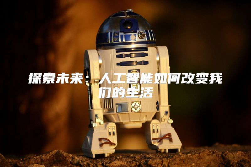 探索未来：人工智能如何改变我们的生活