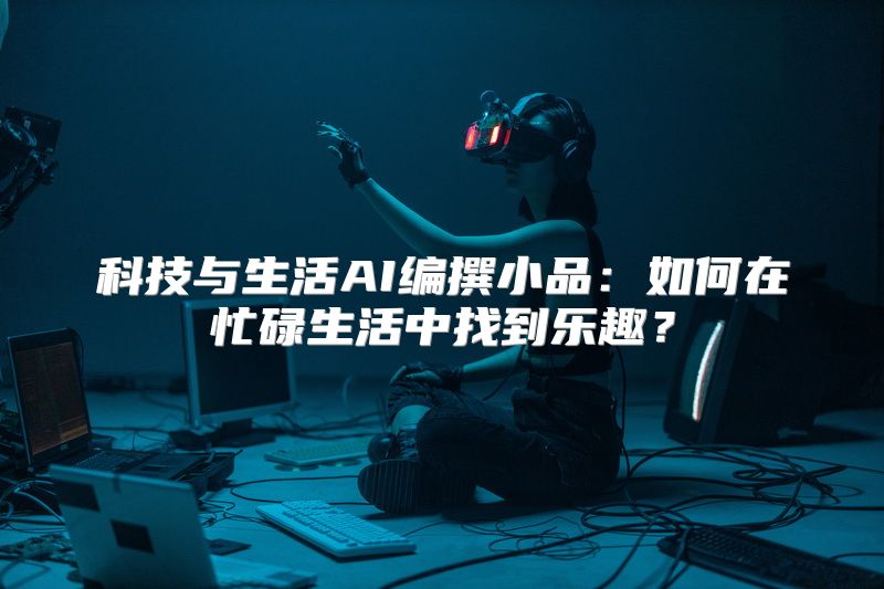 科技与生活AI编撰小品：如何在忙碌生活中找到乐趣？