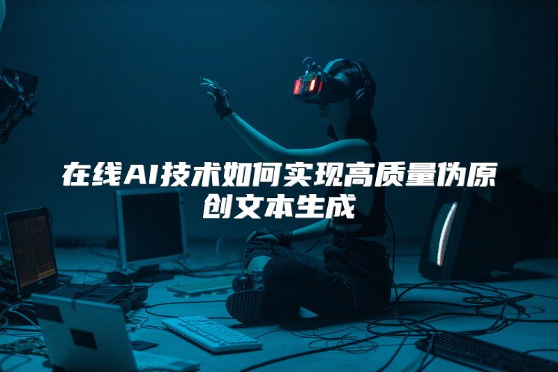 在线AI技术如何实现高质量伪原创文本生成