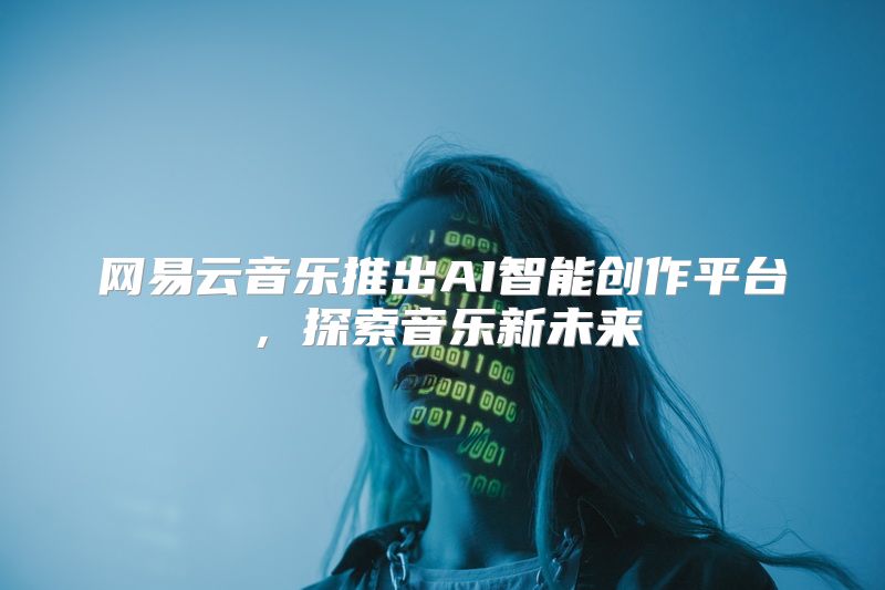 网易云音乐推出AI智能创作平台，探索音乐新未来