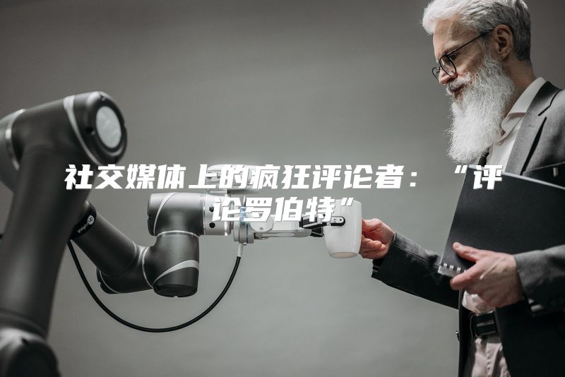 社交媒体上的疯狂评论者：“评论罗伯特”