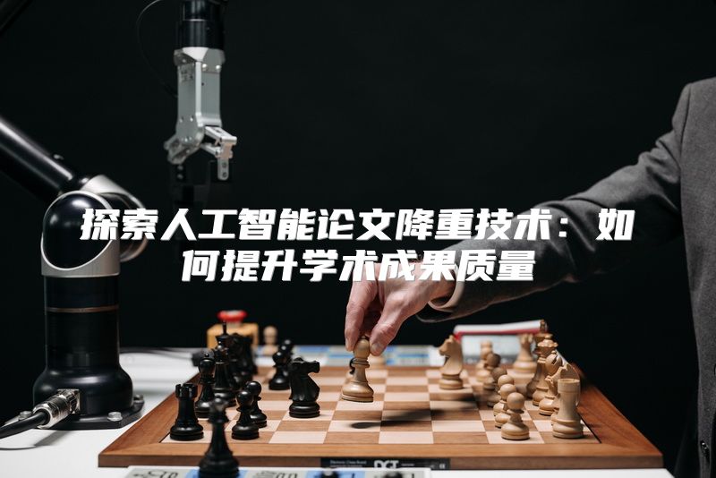 探索人工智能论文降重技术：如何提升学术成果质量