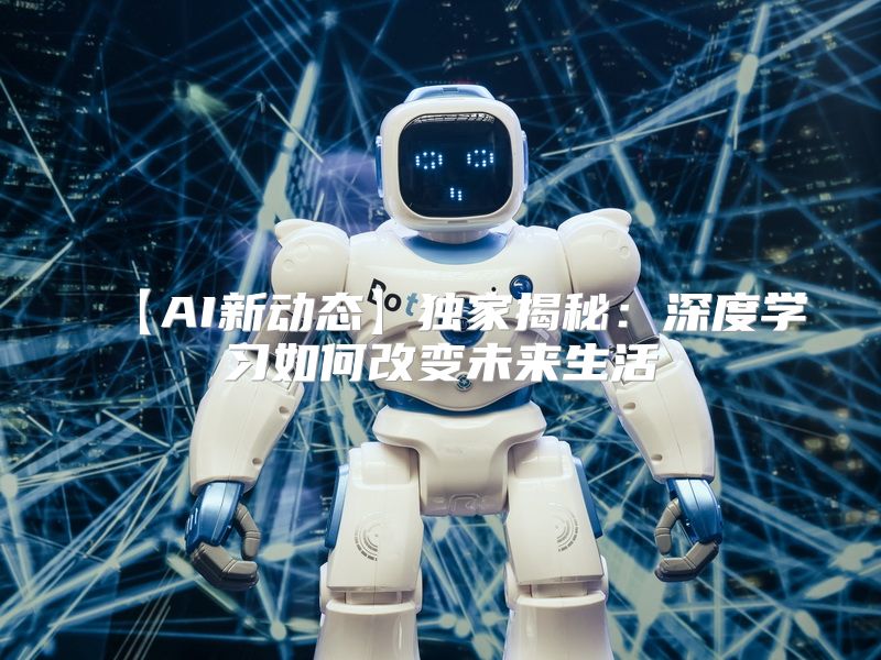 【AI新动态】独家揭秘：深度学习如何改变未来生活
