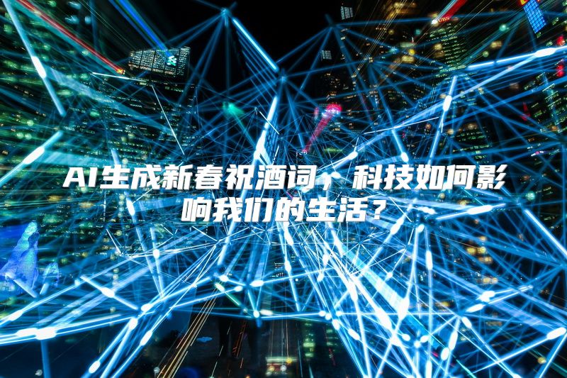 AI生成新春祝酒词，科技如何影响我们的生活？