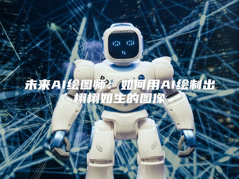 未来AI绘图师：如何用AI绘制出栩栩如生的图像