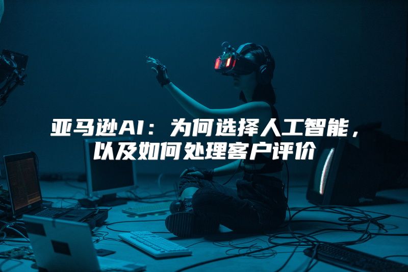 亚马逊AI：为何选择人工智能，以及如何处理客户评价