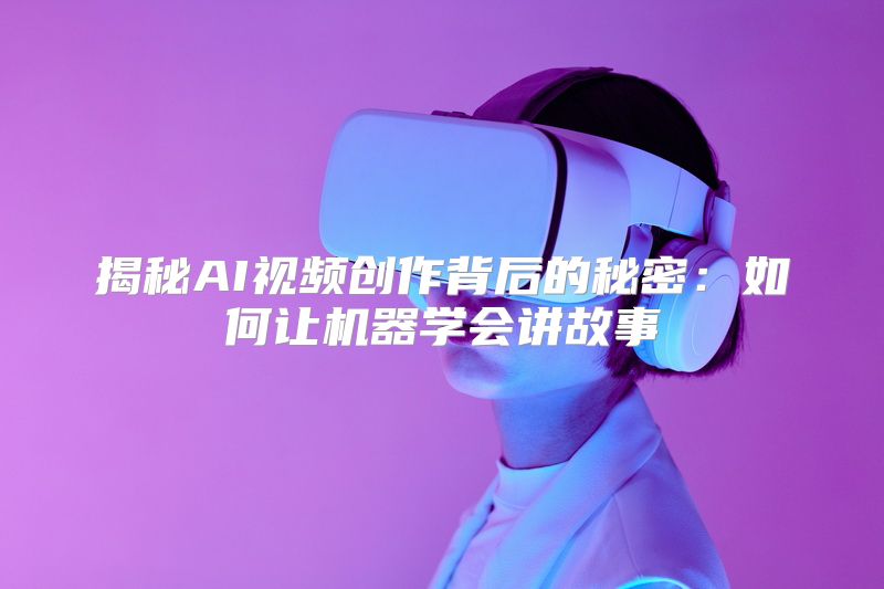 揭秘AI视频创作背后的秘密：如何让机器学会讲故事