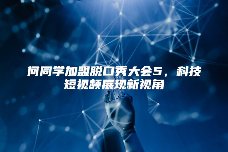 何同学加盟脱口秀大会5，科技短视频展现新视角