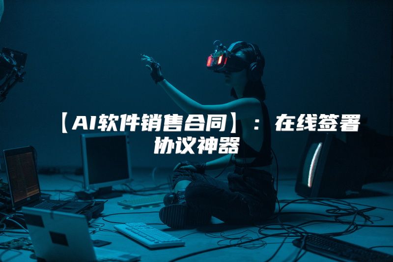 【AI软件销售合同】：在线签署协议神器