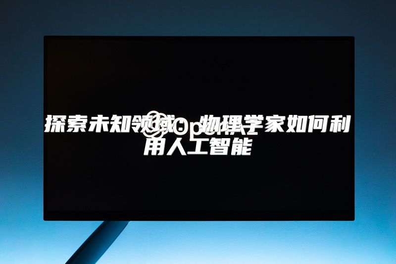 探索未知领域：物理学家如何利用人工智能