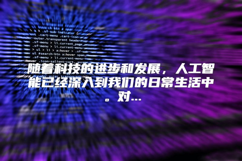 随着科技的进步和发展，人工智能已经深入到我们的日常生活中。对...