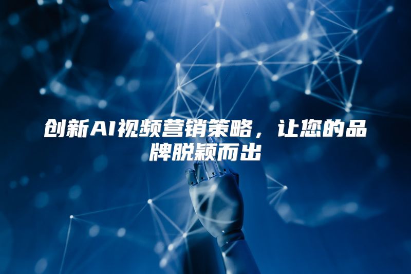 创新AI视频营销策略，让您的品牌脱颖而出