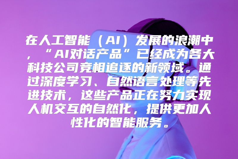 在人工智能（AI）发展的浪潮中，“AI对话产品”已经成为各大科技公司竞相追逐的新领域。通过深度学习、自然语言处理等先进技术，这些产品正在努力实现人机交互的自然化，提供更加人性化的智能服务。