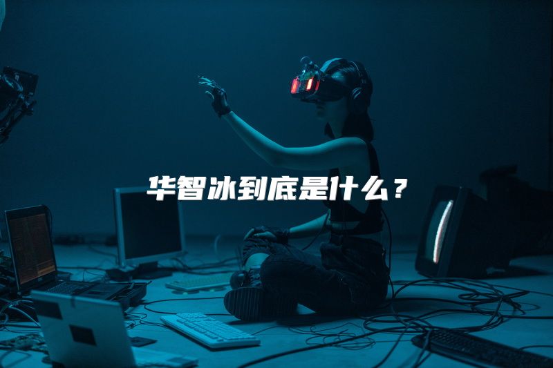 华智冰到底是什么？