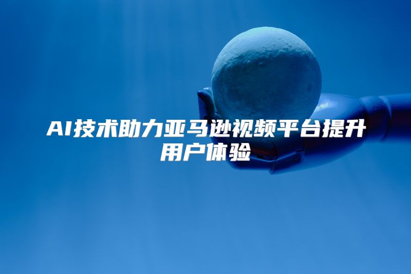 AI技术助力亚马逊视频平台提升用户体验
