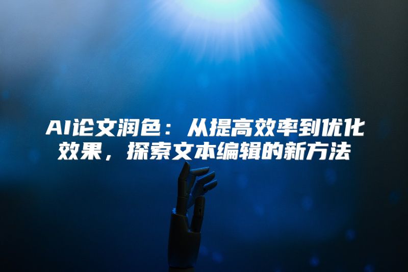 AI论文润色：从提高效率到优化效果，探索文本编辑的新方法