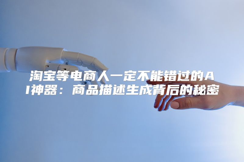 淘宝等电商人一定不能错过的AI神器：商品描述生成背后的秘密