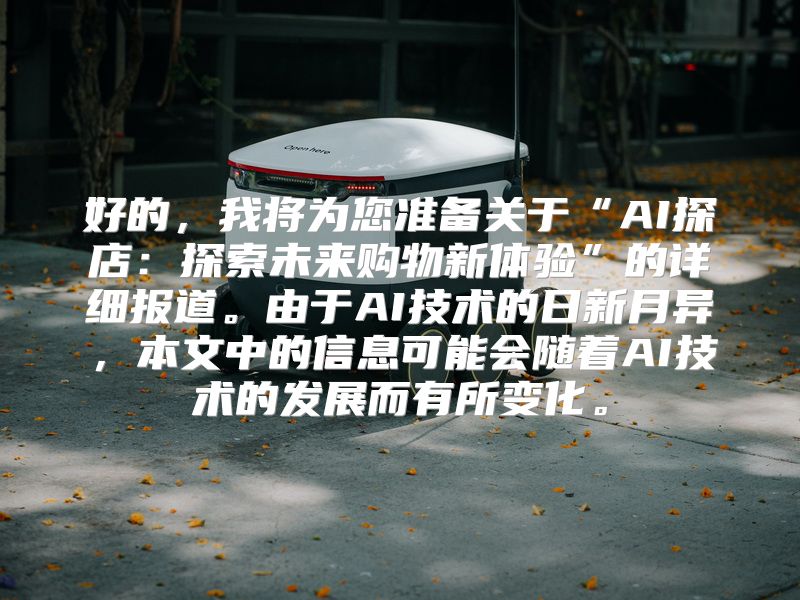 好的，我将为您准备关于“AI探店：探索未来购物新体验”的详细报道。由于AI技术的日新月异，本文中的信息可能会随着AI技术的发展而有所变化。