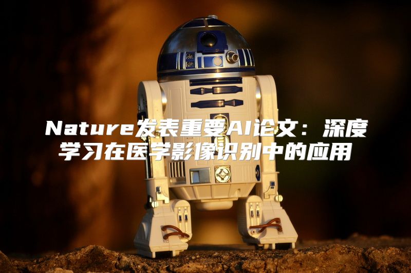 Nature发表重要AI论文：深度学习在医学影像识别中的应用