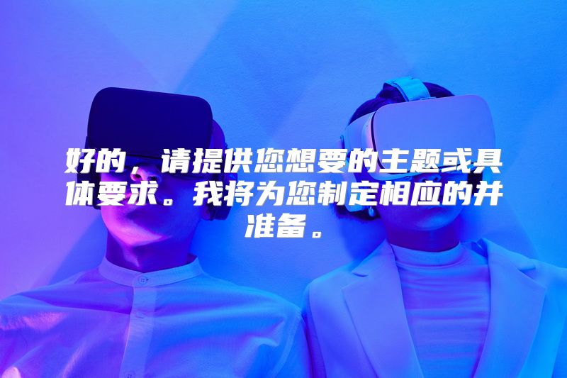 好的，请提供您想要的主题或具体要求。我将为您制定相应的并准备。