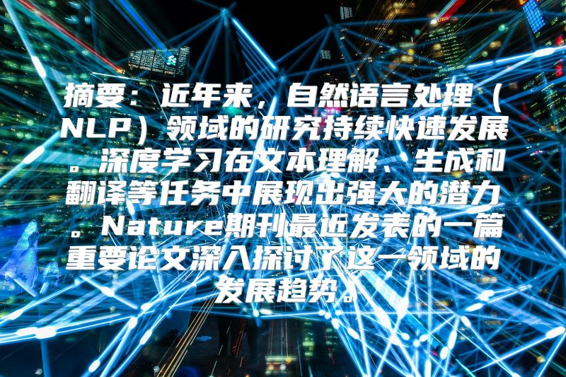摘要：近年来，自然语言处理（NLP）领域的研究持续快速发展。深度学习在文本理解、生成和翻译等任务中展现出强大的潜力。Nature期刊最近发表的一篇重要论文深入探讨了这一领域的发展趋势。