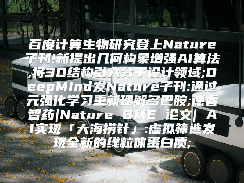 百度计算生物研究登上Nature子刊!新提出几何构象增强AI算法,将3D结构引入分子设计领域;DeepMind发Nature子刊:通过元强化学习重新理解多巴胺;德睿智药|Nature BME 论文| AI实现「大海捞针」:虚拟筛选发现全新的线粒体蛋白质;
