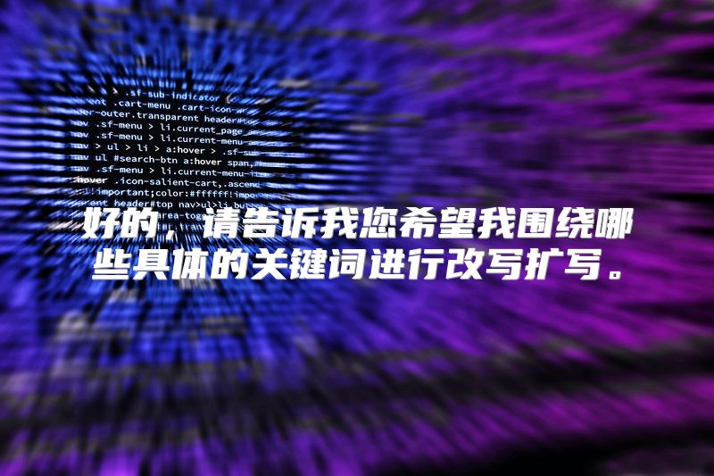 好的，请告诉我您希望我围绕哪些具体的关键词进行改写扩写。