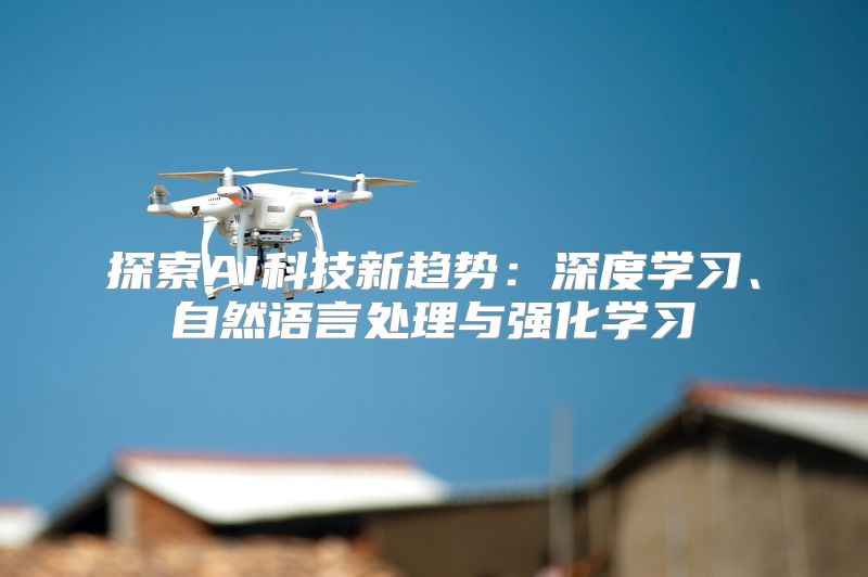 探索AI科技新趋势：深度学习、自然语言处理与强化学习