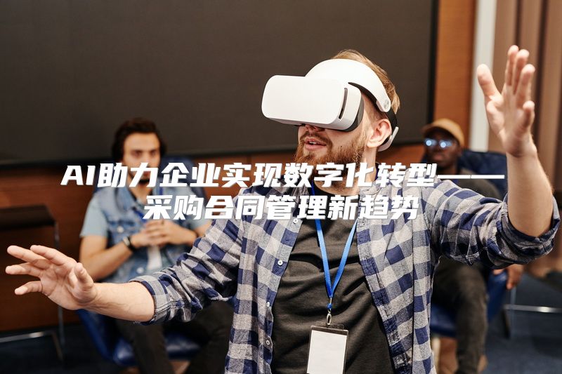 AI助力企业实现数字化转型——采购合同管理新趋势