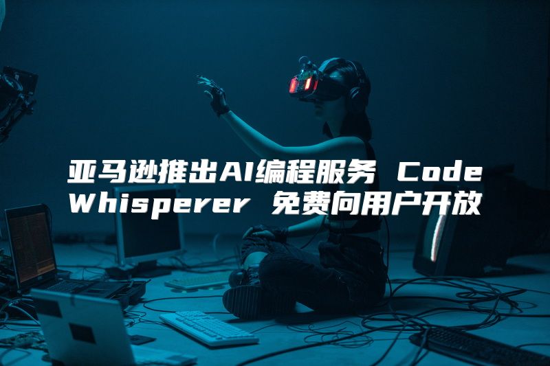 亚马逊推出AI编程服务 CodeWhisperer 免费向用户开放