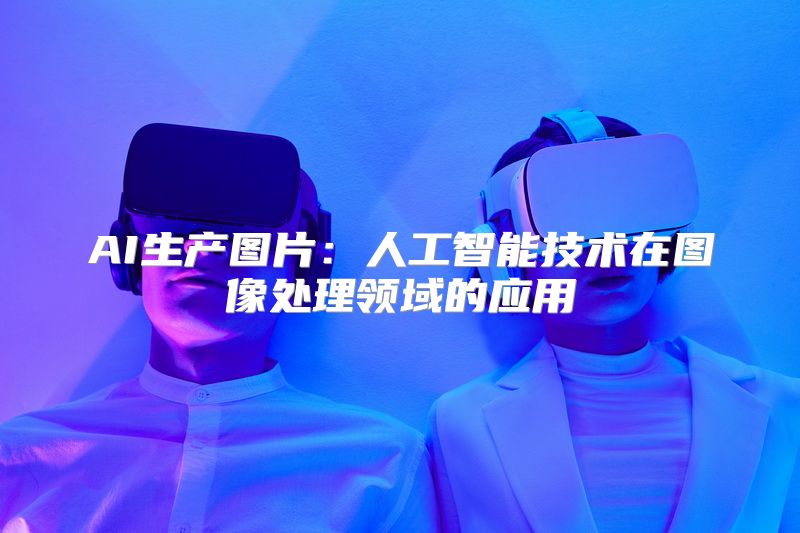 AI生产图片：人工智能技术在图像处理领域的应用