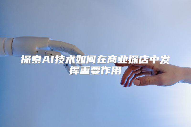 探索AI技术如何在商业探店中发挥重要作用