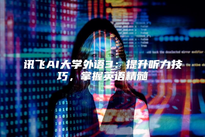 讯飞AI大学外语3：提升听力技巧，掌握英语精髓