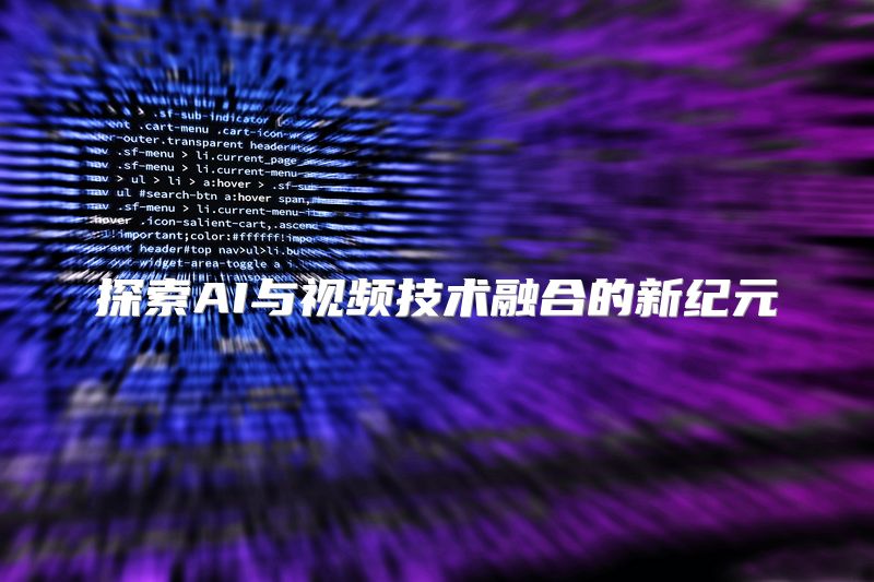 探索AI与视频技术融合的新纪元