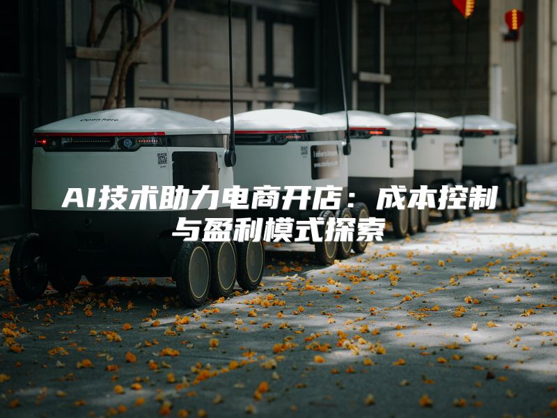 AI技术助力电商开店：成本控制与盈利模式探索