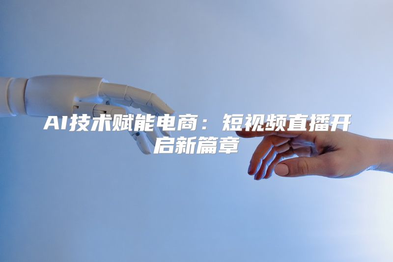 AI技术赋能电商：短视频直播开启新篇章