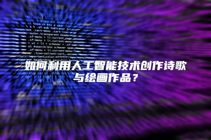 如何利用人工智能技术创作诗歌与绘画作品？