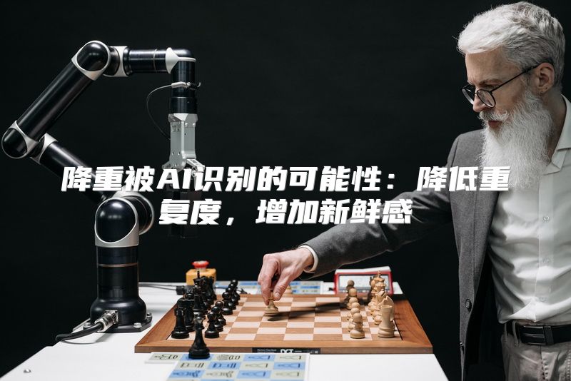 降重被AI识别的可能性：降低重复度，增加新鲜感