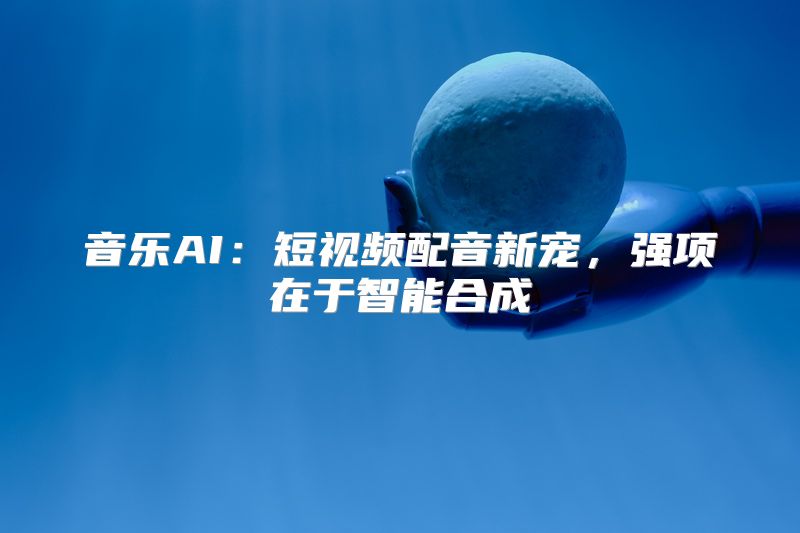 音乐AI：短视频配音新宠，强项在于智能合成